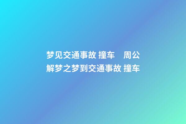梦见交通事故 撞车　周公解梦之梦到交通事故 撞车